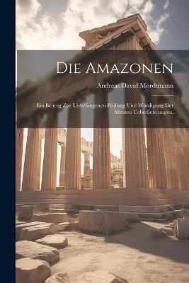 Die Amazonen: Ein Beitrag zur unbefangenen Prüfung und Würdigung der ältesten Ueberlieferungen. - Andreas David Mordtmann - cover