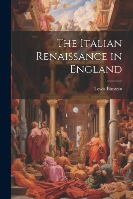 The Italian Renaissance in England - Lewis Einstein - cover