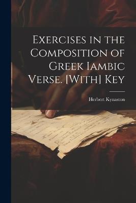 Exercises in the Composition of Greek Iambic Verse. [With] Key - Herbert Kynaston - cover