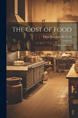 The Cost of Food: A Study in Dietaries - Ellen Henrietta Richards - cover