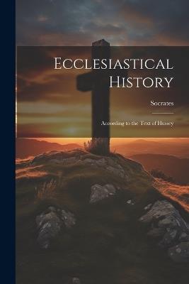 Ecclesiastical History: According to the Text of Hussey - Socrates - cover