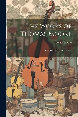 The Works of Thomas Moore: Irish Melodies. National Airs - Thomas Moore - cover