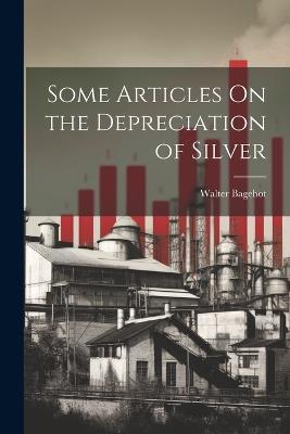 Some Articles On the Depreciation of Silver - Walter Bagehot - cover