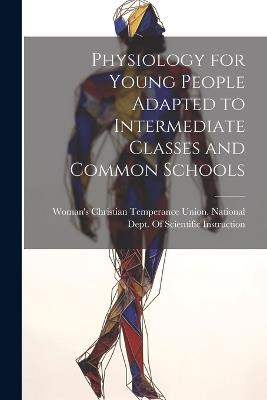 Physiology for Young People Adapted to Intermediate Classes and Common Schools - cover