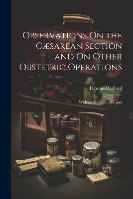 Observations On the Cæsarean Section and On Other Obstetric Operations: With an Appendix of Cases - Thomas Radford - cover