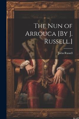 The Nun of Arrouca [By J. Russell.] - John Russell - cover