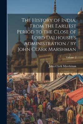 The History of India, From the Earliest Period to the Close of Lord Dalhousie's Administration / by John Clark Marshman; Volume 2 - John Clark Marshman - cover