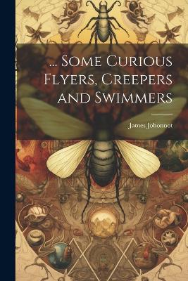 ... Some Curious Flyers, Creepers and Swimmers - James Johonnot - cover