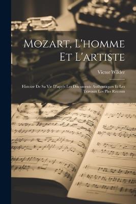 Mozart, L'homme Et L'artiste: Histoire De Sa Vie D'après Les Documents Authentiques Et Les Travaux Les Plus Récents - Victor Wilder - cover