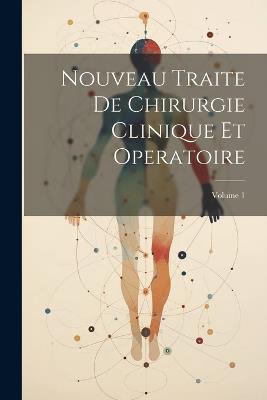 Nouveau Traite De Chirurgie Clinique Et Operatoire; Volume 1 - Anonymous - cover