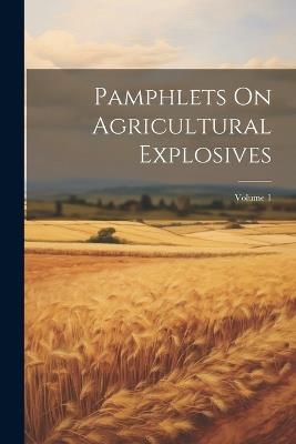 Pamphlets On Agricultural Explosives; Volume 1 - Anonymous - cover