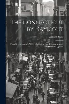 The Connecticut by Daylight: From New York to the White Mountains, Lake Memphremagog, Montreal and Quebec - Wallace Bruce - cover