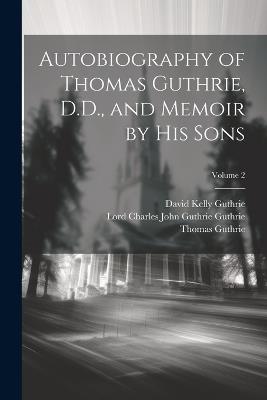 Autobiography of Thomas Guthrie, D.D., and Memoir by His Sons; Volume 2 - Thomas Guthrie,David Kelly Guthrie,Lord Charles John Guthrie Guthrie - cover