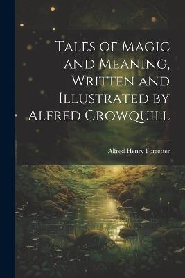 Tales of Magic and Meaning, Written and Illustrated by Alfred Crowquill - Alfred Henry Forrester - cover