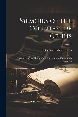 Memoirs of the Countess De Genlis: Illustrative of the History of the Eighteenth and Nineteenth Centuries; Volume 1 - Stéphanie Félicité Genlis - cover