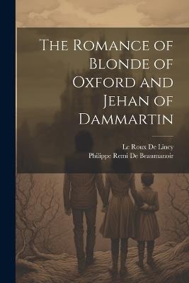 The Romance of Blonde of Oxford and Jehan of Dammartin - Le Roux De Lincy,Philippe Remi De Beaumanoir - cover