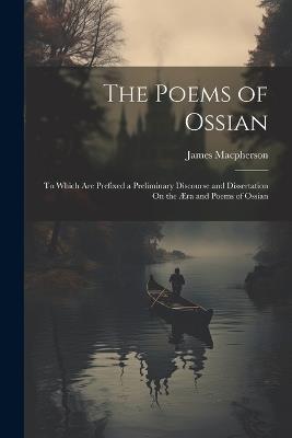 The Poems of Ossian: To Which Are Prefixed a Preliminary Discourse and Dissertation On the Æra and Poems of Ossian - James MacPherson - cover