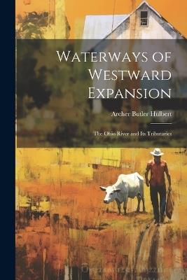 Waterways of Westward Expansion: The Ohio River and Its Tributaries - Archer Butler Hulbert - cover