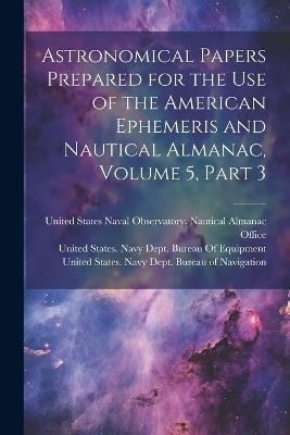 Astronomical Papers Prepared for the Use of the American Ephemeris and Nautical Almanac, Volume 5, part 3 - cover