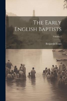 The Early English Baptists; Volume 1 - Benjamin Evans - cover