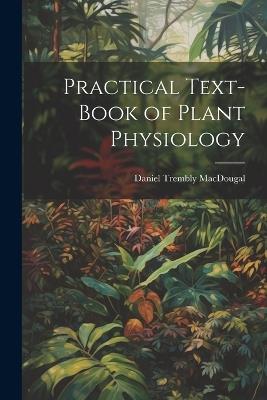 Practical Text-Book of Plant Physiology - Daniel Trembly Macdougal - cover