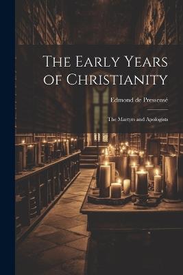 The Early Years of Christianity: The Martyrs and Apologists - Edmond de Pressensé - cover