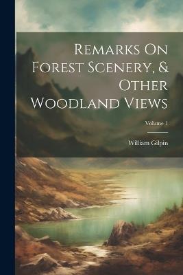 Remarks On Forest Scenery, & Other Woodland Views; Volume 1 - William Gilpin - cover