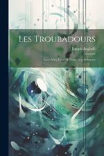 Les Troubadours: Leurs Vies, Leurs OEuvres, Leur Influence