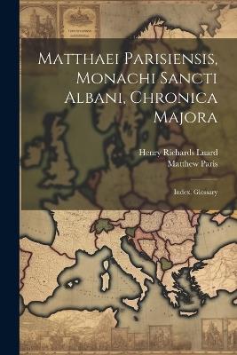 Matthaei Parisiensis, Monachi Sancti Albani, Chronica Majora: Index. Glossary - Henry Richards Luard,Matthew Paris - cover