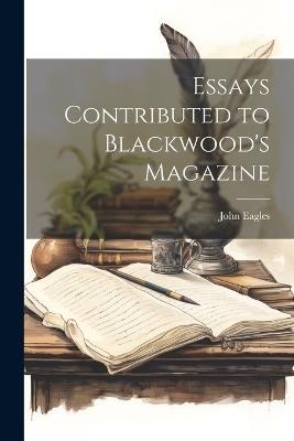 Essays Contributed to Blackwood's Magazine - John Eagles - cover