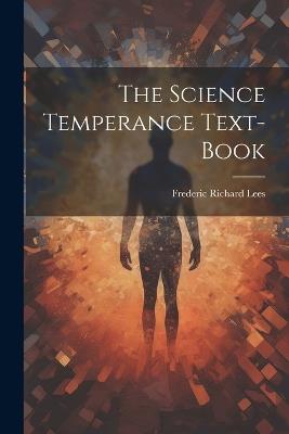 The Science Temperance Text-Book - Frederic Richard Lees - cover