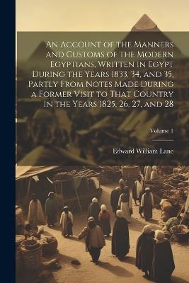 An Account of the Manners and Customs of the Modern Egyptians, Written in Egypt During the Years 1833, 34, and 35, Partly From Notes Made During a Former Visit to That Country in the Years 1825, 26, 27, and 28; Volume 1 - Edward William Lane - cover