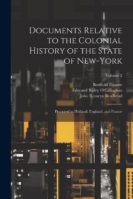 Documents Relative to the Colonial History of the State of New-York: Procured in Holland, England, and France; Volume 2 - John Romeyn Brodhead,Berthold Fernow - cover