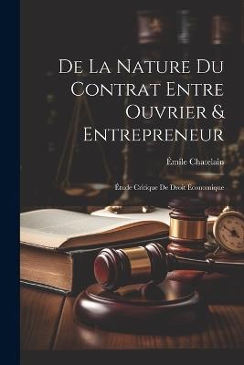 De La Nature Du Contrat Entre Ouvrier & Entrepreneur: Étude Critique De Droit Économique - Émile Chatelain - cover