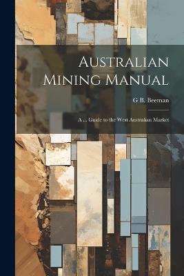 Australian Mining Manual: A ... Guide to the West Australian Market - G B Beeman - cover