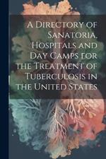 A Directory of Sanatoria, Hospitals and Day Camps for the Treatment of Tuberculosis in the United States