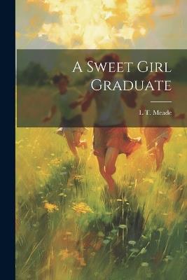 A Sweet Girl Graduate - L T Meade - cover