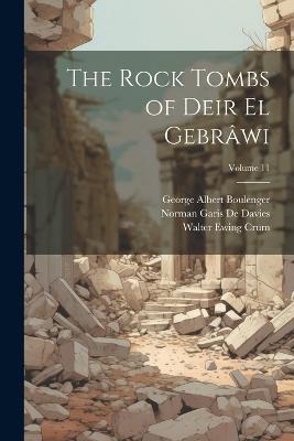 The Rock Tombs of Deir El Gebrâwi; Volume 11 - George Albert Boulenger,Norman Garis De Davies,Walter Ewing Crum - cover