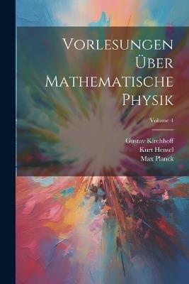 Vorlesungen Über Mathematische Physik; Volume 4 - Max Planck,Gustav Kirchhoff,Kurt Hensel - cover