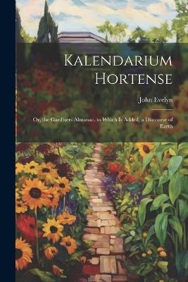 Kalendarium Hortense: Or, the Gard'ners Almanac. to Which Is Added, a Discourse of Earth - John Evelyn - cover