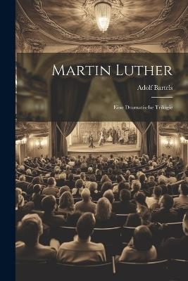Martin Luther: Eine Dramatische Trilogie - Adolf Bartels - cover