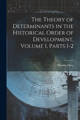 The Theory of Determinants in the Historical Order of Development, Volume 1, parts 1-2 - Thomas Muir - cover