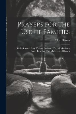 Prayers for the Use of Families: Chiefly Selected From Various Authors: With a Preliminary Essay, Together With a Selection of Hymns - Albert Barnes - cover