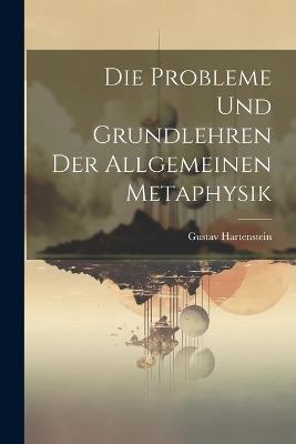 Die Probleme und Grundlehren der allgemeinen Metaphysik - Gustav Hartenstein - cover