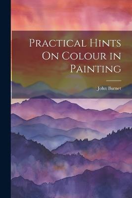 Practical Hints On Colour in Painting - John Burnet - cover