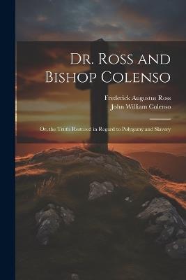 Dr. Ross and Bishop Colenso: Or, the Truth Restored in Regard to Polygamy and Slavery - John William Colenso,Frederick Augustus Ross - cover