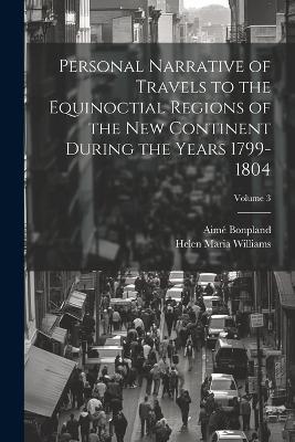 Personal Narrative of Travels to the Equinoctial Regions of the New Continent During the Years 1799-1804; Volume 3 - Helen Maria Williams,Aimé Bonpland - cover