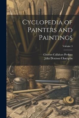 Cyclopedia of Painters and Paintings; Volume 3 - John Denison Champlin,Charles Callahan Perkins - cover