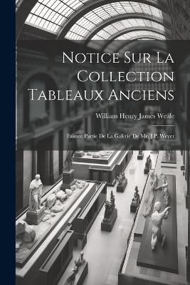 Notice Sur La Collection Tableaux Anciens: Faisant Partie De La Galerie De Mr. J.P. Weyer - William Henry James Weale - cover
