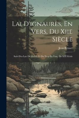 Lai D'ignaurès, En Vers, Du Xiie Siècle: Suivi Des Lais De Melioh Et Du Trop En Vers, Du XIII Riéde - Jean Renart - cover